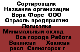 Сортировщик › Название организации ­ Ворк Форс, ООО › Отрасль предприятия ­ Логистика › Минимальный оклад ­ 29 000 - Все города Работа » Вакансии   . Хакасия респ.,Саяногорск г.